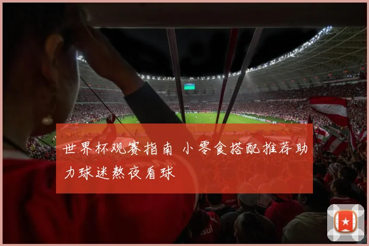 世界杯观赛指南 小零食搭配推荐助力球迷熬夜看球