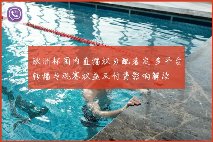 欧洲杯国内直播权分配落定 多平台转播与观赛权益及付费影响解读