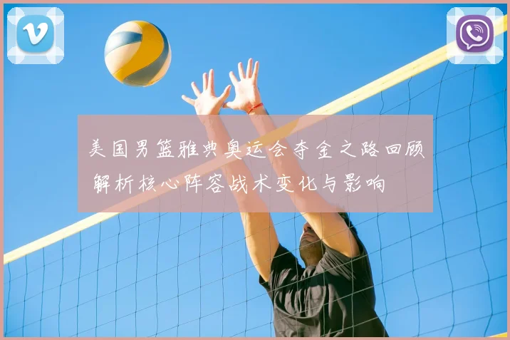 美国男篮雅典奥运会夺金之路回顾 解析核心阵容战术变化与影响