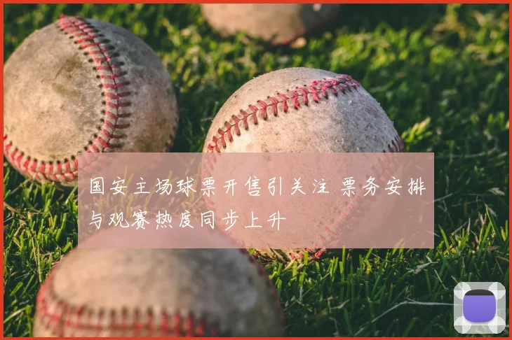 国安主场球票开售引关注 票务安排与观赛热度同步上升