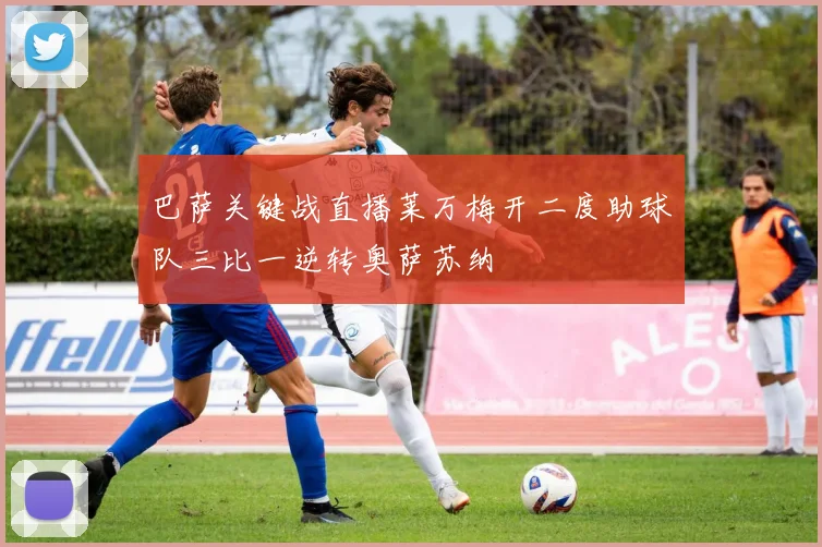 巴萨关键战直播莱万梅开二度助球队三比一逆转奥萨苏纳