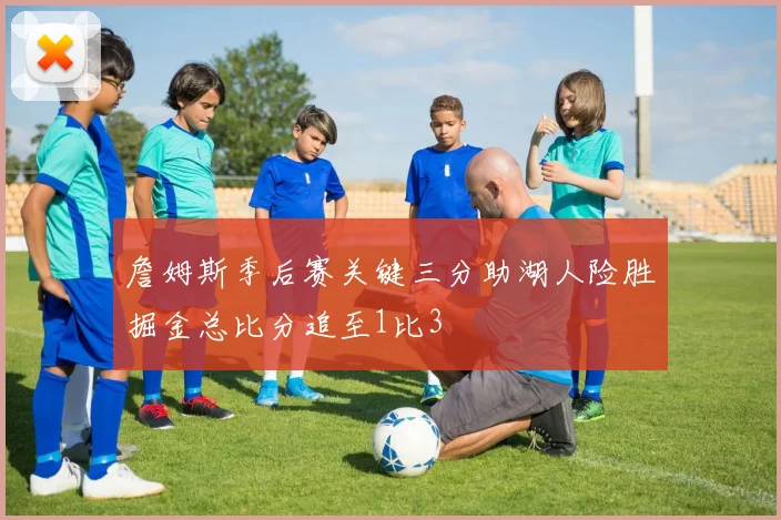 詹姆斯季后赛关键三分助湖人险胜掘金总比分追至1比3