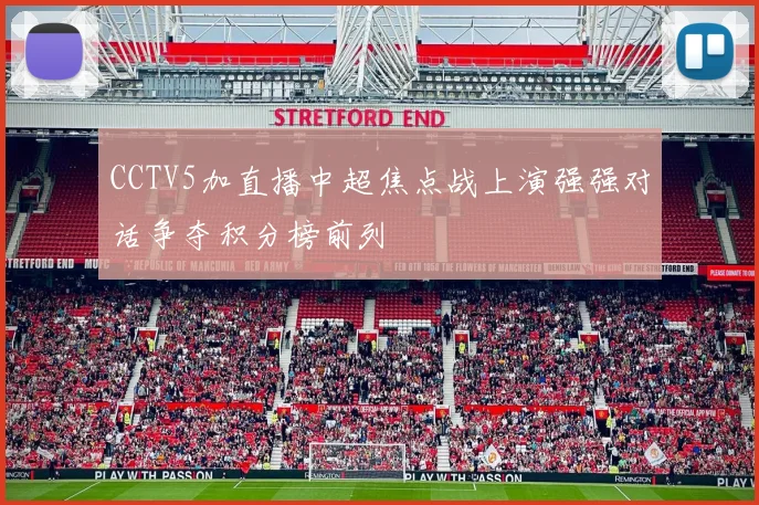 CCTV5加直播中超焦点战上演强强对话争夺积分榜前列