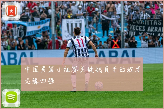 中国男篮小组赛关键战负于西班牙无缘四强
