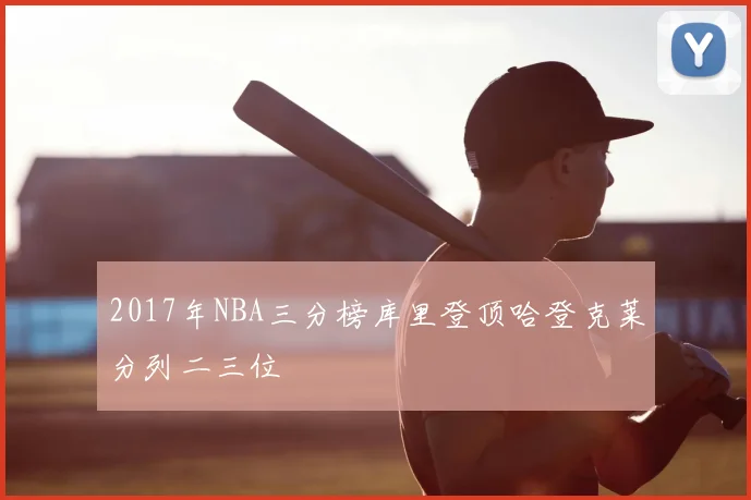 2017年NBA三分榜库里登顶哈登克莱分列二三位