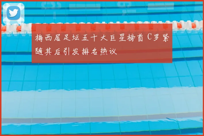 梅西居足坛五十大巨星榜首 C罗紧随其后引发排名热议