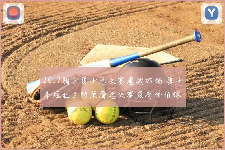 2017骑士勇士总决赛鏖战四场 勇士夺冠杜兰特荣膺总决赛最有价值球员