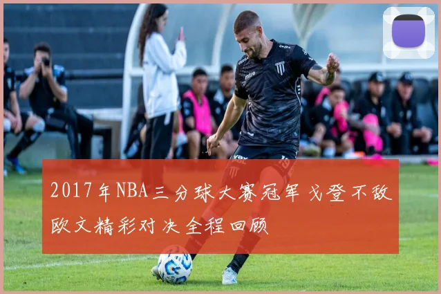 2017年NBA三分球大赛冠军戈登不敌欧文精彩对决全程回顾