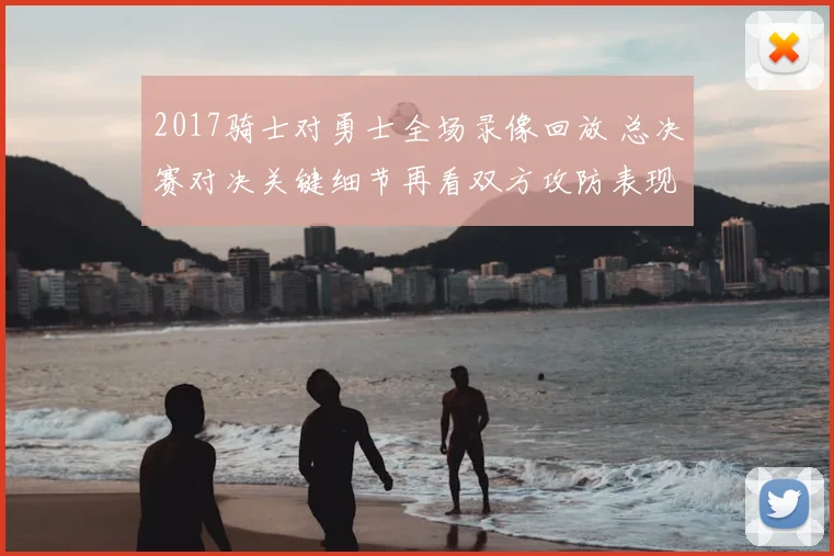 2017骑士对勇士全场录像回放 总决赛对决关键细节再看双方攻防表现