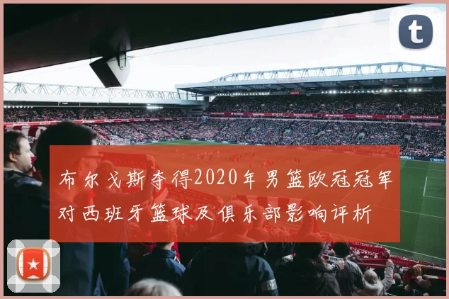 布尔戈斯夺得2020年男篮欧冠冠军对西班牙篮球及俱乐部影响评析