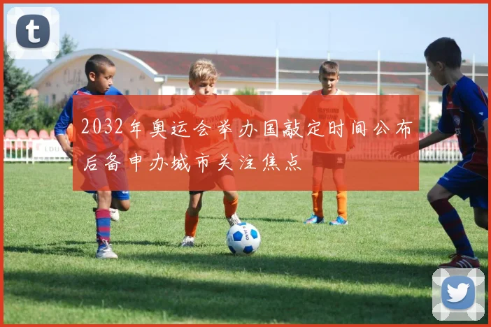 2032年奥运会举办国敲定时间公布后备申办城市关注焦点