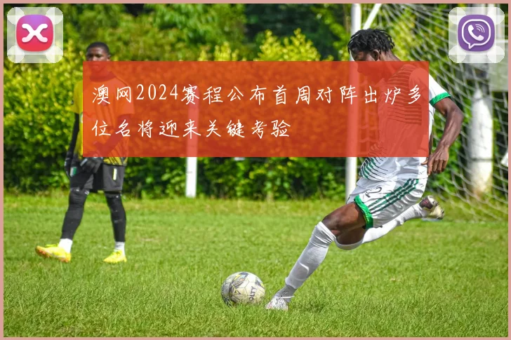 澳网2024赛程公布首周对阵出炉多位名将迎来关键考验