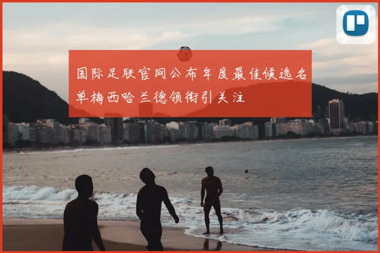 国际足联官网公布年度最佳候选名单梅西哈兰德领衔引关注