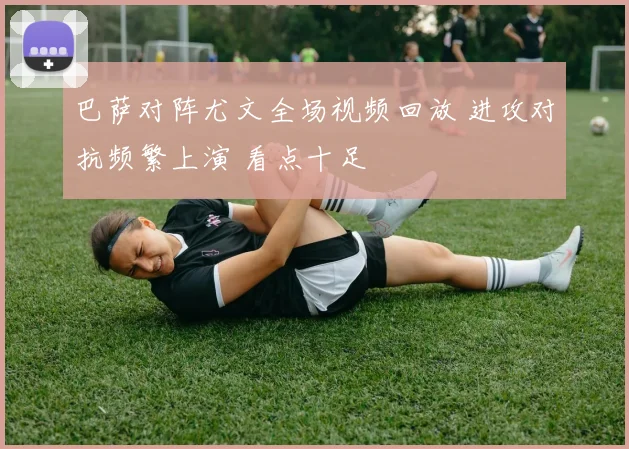 巴萨对阵尤文全场视频回放 进攻对抗频繁上演 看点十足