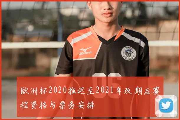 欧洲杯2020推迟至2021年改期后赛程资格与票务安排