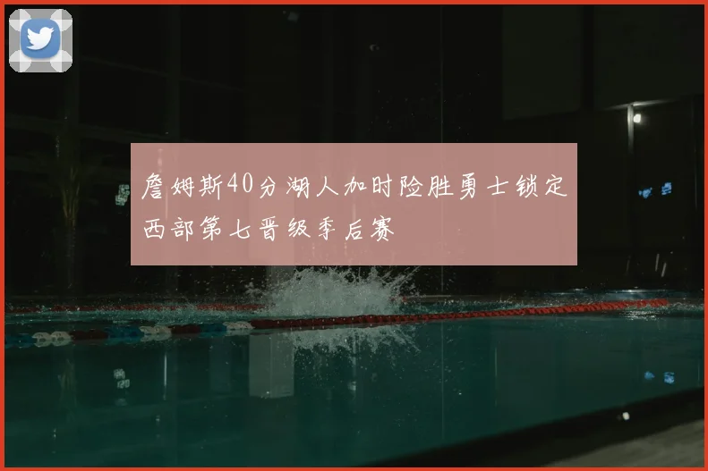 詹姆斯40分湖人加时险胜勇士锁定西部第七晋级季后赛