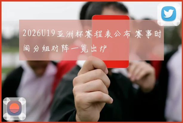 2026U19亚洲杯赛程表公布 赛事时间分组对阵一览出炉