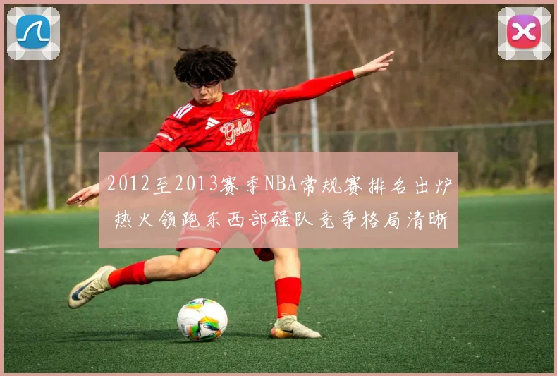 2012至2013赛季NBA常规赛排名出炉 热火领跑东西部强队竞争格局清晰