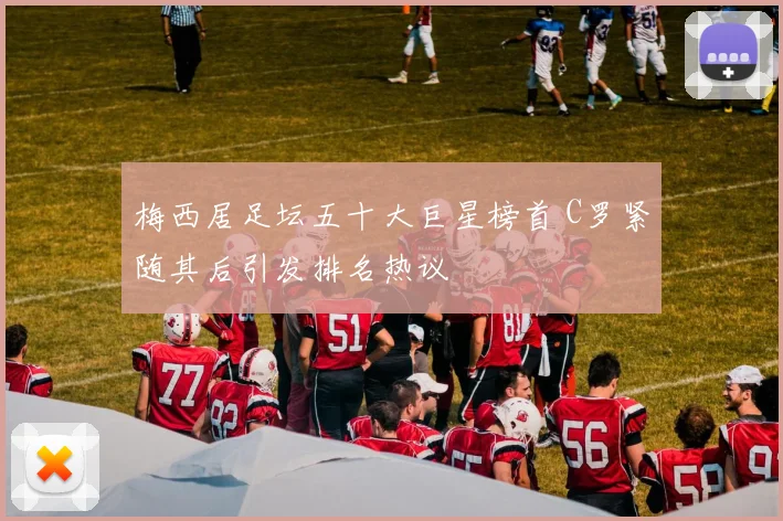 梅西居足坛五十大巨星榜首 C罗紧随其后引发排名热议