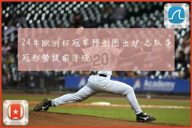 24年欧洲杯冠军预测图出炉 各队争冠形势提前浮现