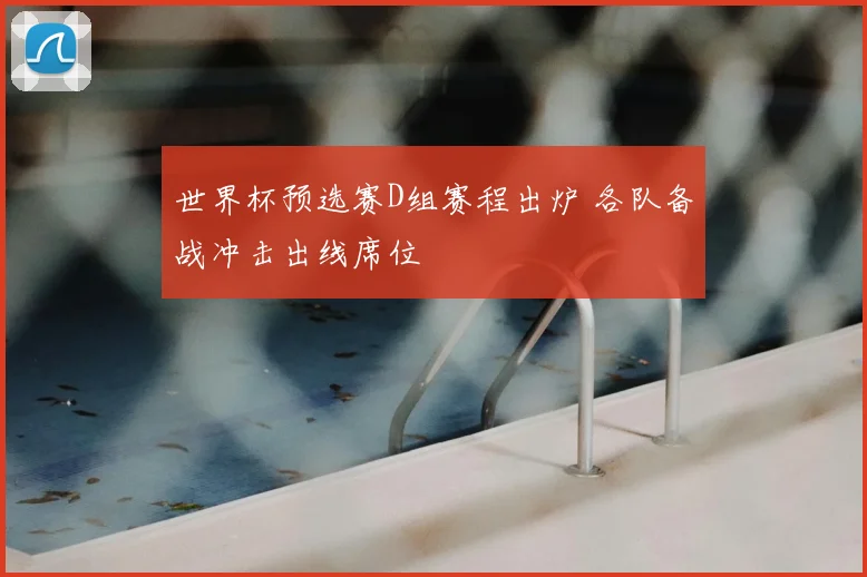 世界杯预选赛D组赛程出炉 各队备战冲击出线席位