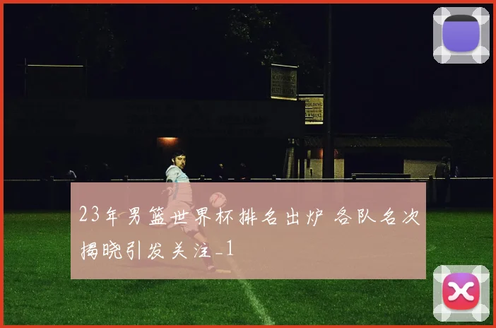 23年男篮世界杯排名出炉 各队名次揭晓引发关注_1